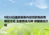 9月15日最新更新内容贷款购房有哪些方式 主要有这几种 详细情况介绍