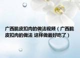 广西脆皮扣肉的做法视频（广西脆皮扣肉的做法 这样做最好吃了）