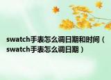 swatch手表怎么调日期和时间（swatch手表怎么调日期）