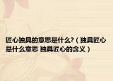 匠心独具的意思是什么?（独具匠心是什么意思 独具匠心的含义）