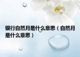 银行自然月是什么意思（自然月是什么意思）