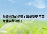 华清学院的学费（清华学费 不同专业学费介绍）