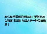 怎么和手擀面的面筋道（手擀面怎么和面才筋道 介绍大家一种传统做法）