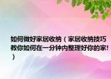 如何做好家居收纳（家居收纳技巧 教你如何在一分钟内整理好你的家!）