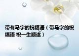 带有马字的祝福语（带马字的祝福语 祝一生顺遂）