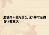 血糖高不能吃什么 这6种常见的食物要牢记
