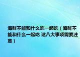 海鲜不能和什么吃一起吃（海鲜不能和什么一起吃 这八大事项需要注意）