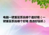 电脑一键重装系统哪个最好用（一键重装系统哪个好用 首选好装机）
