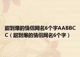 甜到爆的情侣网名6个字AABBCC（甜到爆的情侣网名6个字）