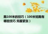 跑100米的技巧（100米短跑有哪些技巧 克服紧张）