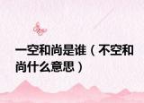一空和尚是谁（不空和尚什么意思）