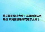 酱花螺的做法大全（花螺的做法有哪些 蔡澜酱腰果爆花螺怎么做）