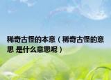 稀奇古怪的本意（稀奇古怪的意思 是什么意思呢）