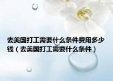 去美国打工需要什么条件费用多少钱（去美国打工需要什么条件）