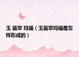 玉 翡翠 玛瑙（玉翡翠玛瑙是怎样形成的）