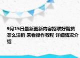 9月15日最新更新内容招联好期贷怎么注销 来看操作教程 详细情况介绍
