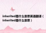 inherited是什么意思英语翻译（inherited是什么意思）