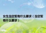女生当空军有什么要求（当空军有什么要求）