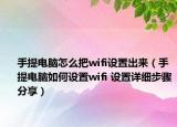 手提电脑怎么把wifi设置出来（手提电脑如何设置wifi 设置详细步骤分享）
