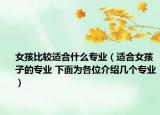 女孩比较适合什么专业（适合女孩子的专业 下面为各位介绍几个专业）