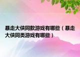 暴走大侠同款游戏有哪些（暴走大侠同类游戏有哪些）