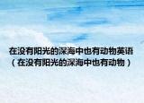 在没有阳光的深海中也有动物英语（在没有阳光的深海中也有动物）