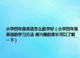 小学四年级英语怎么能学好（小学四年级英语的学习方法 感兴趣的家长可以了解一下）