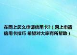 在网上怎么申请信用卡?（网上申请信用卡技巧 希望对大家有所帮助）