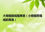 大拇指戴戒指寓意（小拇指带尾戒的寓意）