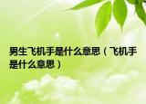 男生飞机手是什么意思（飞机手是什么意思）