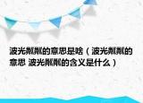 波光粼粼的意思是啥（波光粼粼的意思 波光粼粼的含义是什么）