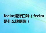 feelm烟弹口味（feelm是什么牌烟弹）