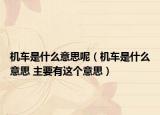 机车是什么意思呢（机车是什么意思 主要有这个意思）