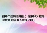 扫毒二结局谁开抢（《扫毒2》结局是什么 应该有人看过了吧）