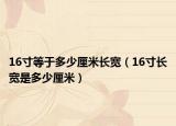 16寸等于多少厘米长宽（16寸长宽是多少厘米）