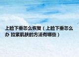 上睑下垂怎么恢复（上睑下垂怎么办 拉紧肌肤的方法有哪些）