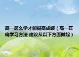 高一怎么学才能提高成绩（高一正确学习方法 建议从以下方面做起）