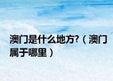 澳门是什么地方?（澳门属于哪里）