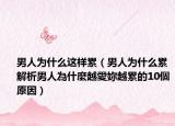男人为什么这样累（男人为什么累 解析男人為什麼越愛妳越累的10個原因）