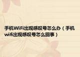 手机WiFi出现感叹号怎么办（手机wifi出现感叹号怎么回事）