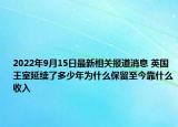 2022年9月15日最新相关报道消息 英国王室延续了多少年为什么保留至今靠什么收入