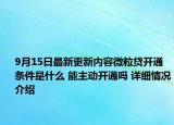9月15日最新更新内容微粒贷开通条件是什么 能主动开通吗 详细情况介绍
