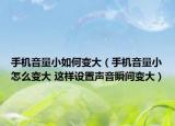 手机音量小如何变大（手机音量小怎么变大 这样设置声音瞬间变大）