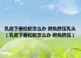 乳房下垂松软怎么办 避免挤压乳头（乳房下垂松软怎么办 避免挤压）