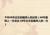 今年69年出生的属鸡人的运势（69年属鸡人一生命运 69年出生的属鸡人的一生）