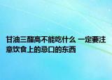 甘油三酯高不能吃什么 一定要注意饮食上的忌口的东西