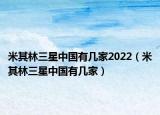 米其林三星中国有几家2022（米其林三星中国有几家）