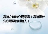 冯特之前的心理学家（冯特是什么心理学的创始人）
