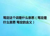 笃定这个词是什么意思（笃定是什么意思 笃定的含义）