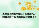 豆腐丸子的家常做法（炸豆腐丸子的做法是什么 怎么自制豆腐丸子）